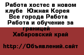 Работа хостес в новом клубе, Южная Корея  - Все города Работа » Работа и обучение за границей   . Хабаровский край